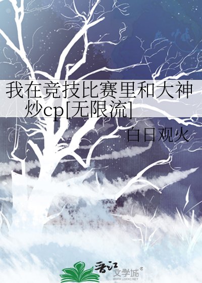 我在竞技比赛里和大神炒cp[无限流]